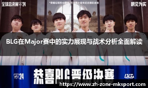 BLG在Major赛中的实力展现与战术分析全面解读