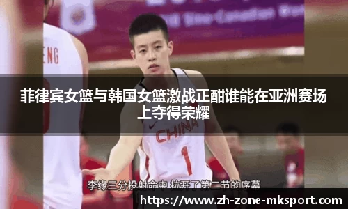 菲律宾女篮与韩国女篮激战正酣谁能在亚洲赛场上夺得荣耀